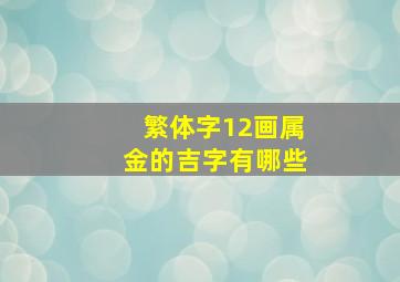 繁体字12画属金的吉字有哪些