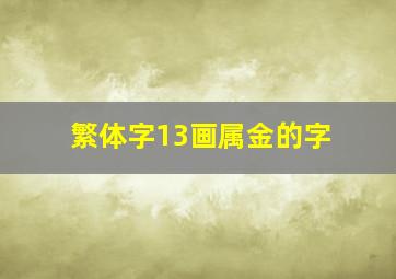 繁体字13画属金的字