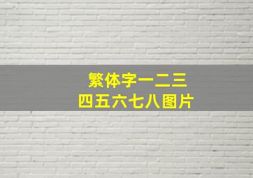 繁体字一二三四五六七八图片