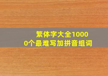 繁体字大全10000个最难写加拼音组词