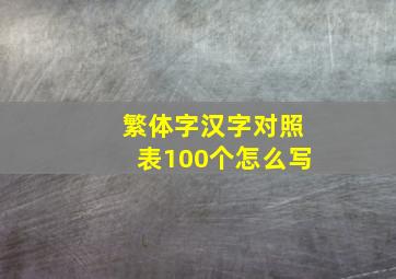 繁体字汉字对照表100个怎么写