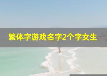 繁体字游戏名字2个字女生