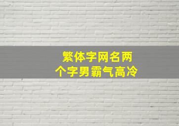 繁体字网名两个字男霸气高冷