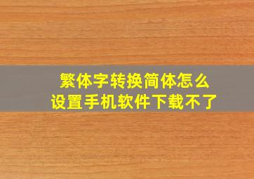 繁体字转换简体怎么设置手机软件下载不了