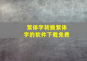 繁体字转换繁体字的软件下载免费