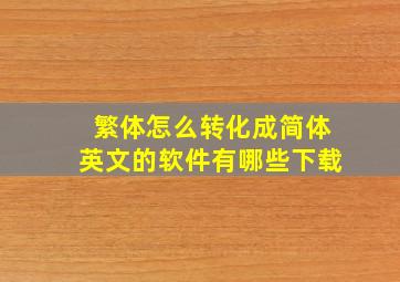 繁体怎么转化成简体英文的软件有哪些下载