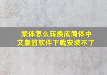 繁体怎么转换成简体中文版的软件下载安装不了