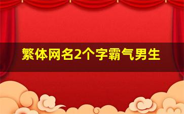 繁体网名2个字霸气男生