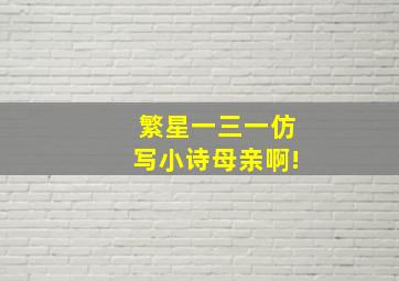 繁星一三一仿写小诗母亲啊!