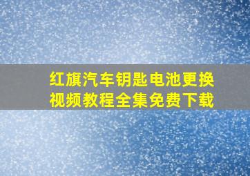 红旗汽车钥匙电池更换视频教程全集免费下载