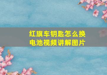 红旗车钥匙怎么换电池视频讲解图片