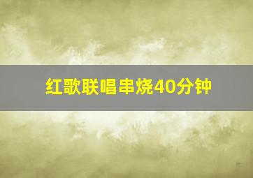 红歌联唱串烧40分钟