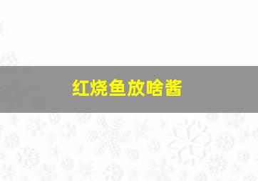 红烧鱼放啥酱