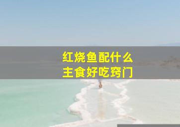 红烧鱼配什么主食好吃窍门