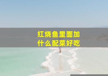 红烧鱼里面加什么配菜好吃