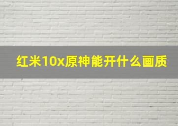 红米10x原神能开什么画质