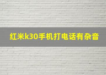 红米k30手机打电话有杂音