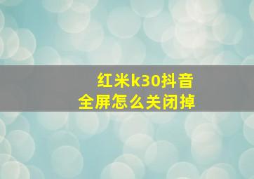 红米k30抖音全屏怎么关闭掉