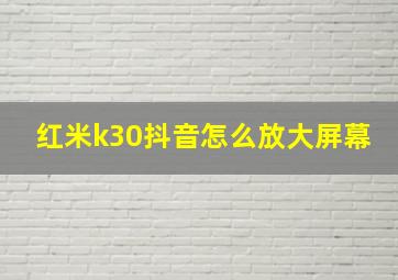 红米k30抖音怎么放大屏幕