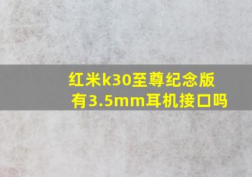 红米k30至尊纪念版有3.5mm耳机接口吗