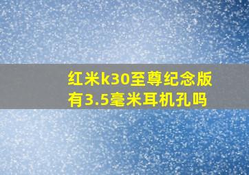 红米k30至尊纪念版有3.5毫米耳机孔吗