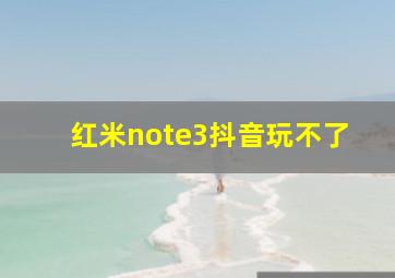 红米note3抖音玩不了