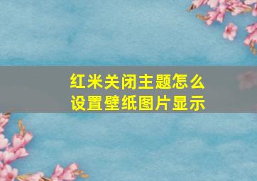 红米关闭主题怎么设置壁纸图片显示