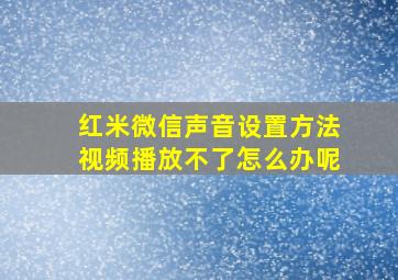 红米微信声音设置方法视频播放不了怎么办呢