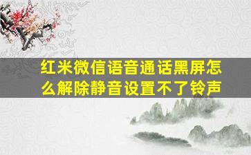 红米微信语音通话黑屏怎么解除静音设置不了铃声