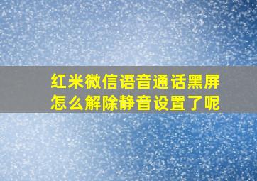 红米微信语音通话黑屏怎么解除静音设置了呢