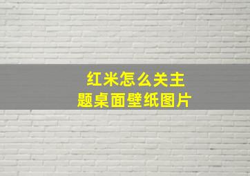 红米怎么关主题桌面壁纸图片