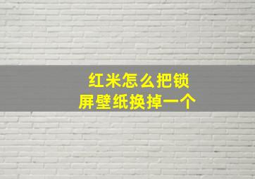 红米怎么把锁屏壁纸换掉一个