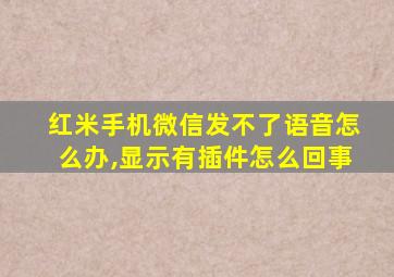 红米手机微信发不了语音怎么办,显示有插件怎么回事