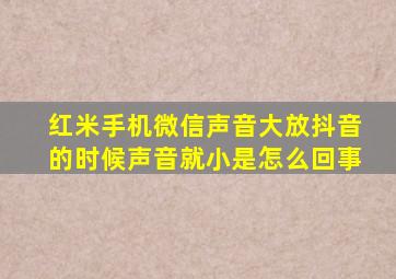 红米手机微信声音大放抖音的时候声音就小是怎么回事