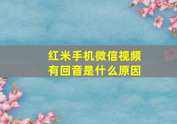 红米手机微信视频有回音是什么原因