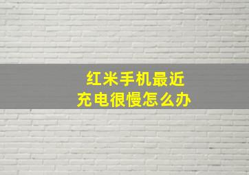 红米手机最近充电很慢怎么办