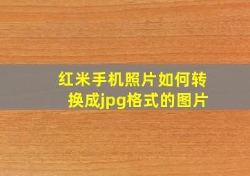 红米手机照片如何转换成jpg格式的图片