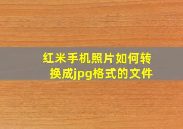 红米手机照片如何转换成jpg格式的文件