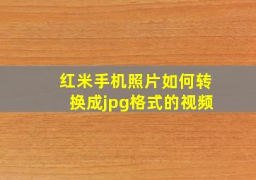 红米手机照片如何转换成jpg格式的视频