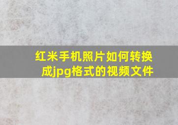 红米手机照片如何转换成jpg格式的视频文件