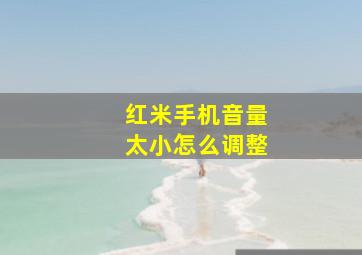 红米手机音量太小怎么调整