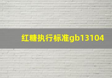 红糖执行标准gb13104