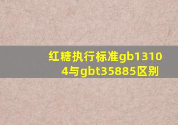 红糖执行标准gb13104与gbt35885区别