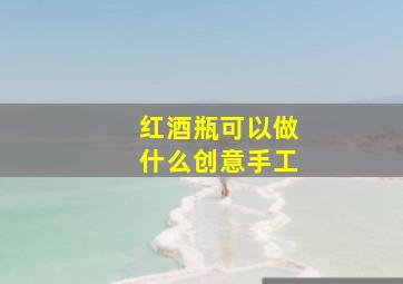 红酒瓶可以做什么创意手工