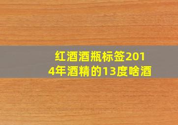 红酒酒瓶标签2014年酒精的13度啥酒