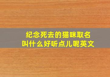 纪念死去的猫咪取名叫什么好听点儿呢英文