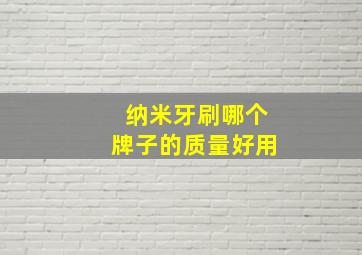 纳米牙刷哪个牌子的质量好用