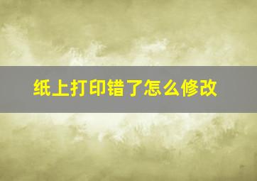 纸上打印错了怎么修改