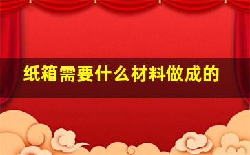 纸箱需要什么材料做成的