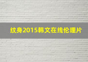 纹身2015韩文在线伦理片